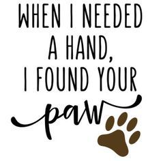 a dog paw with the words when i need a hand, i found your paw