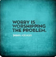 the words worry is worshiping the problem