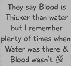 a quote that reads, they say blood is thicker than water but i remember plenty of times when water was there & blood was too