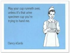 a card with an image of a woman holding a cup and saying, may your cup runeth over, unless it's that urine specimen cup you're trying to hand me