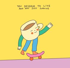 a cartoon character riding a skateboard with the caption you deserves to live and not just survive