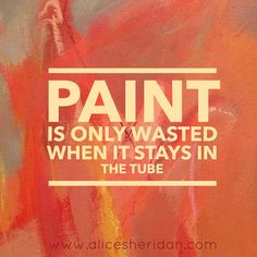 a painting with the words paint is only wasted when it stays in the tube