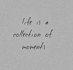 the words life is a collection of moments written in black ink on a gray background