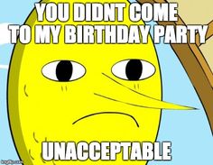 a cartoon banana with the caption you didn't come to my birthday party unaccetable