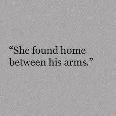 a black and white photo with the words she found home between his arm's