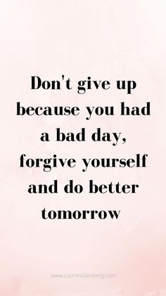 a quote that says don't give up because you had a bad day, forget yourself and do better tomorrow