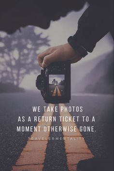 someone taking a photo with their camera on the road that says, we take photos as a return ticket to a moment otherwise gone