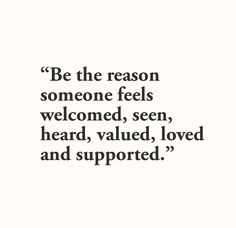 a quote that reads be the reason someone feels welcome, seen, heard, loved and supported