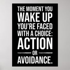 the moment you wake up you're faced with a choice action or avoidance