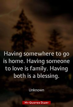 a quote on having somewhere to go is home having someone to love is family having both is