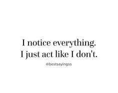 a quote that reads, i notice everything i just act like i don't