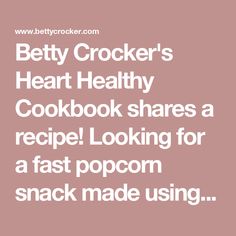 betty crocker's heart healthy cookbook shares recipe looking for a fast popcorn snack made using