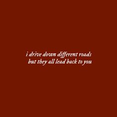 a red background with the words i drive down different roads but they all lead back to you