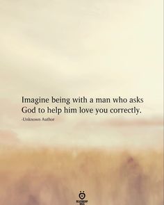 the quote imagine being with a man who asks god to help him love you correctly