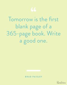 a quote that reads tomorrow is the first blank page of a 350 - page book write a good one