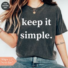 All of our Keep It Simple t-shirts are handmade to order on an ultra soft shirt that will quickly become your go to apparel item! You will never want to take it off! Our Simple Life tee's are printed with eco-friendly water based ink that feels good and lasts longer!  ♥The details♥ This unisex t-shirt is crafted from soft, breathable fabric for ultimate comfort. Printed with an eco-friendly water-based ink, this shirt not only looks great but also supports sustainable practices. The unisex sizing allows for a versatile fit, but we suggest sizing up for a more relaxed look. To keep your shirt looking its best, we recommend washing it on cold and either hanging it to dry or tumble drying it on low heat. Be sure to avoid ironing directly on the design to preserve the vibrant print. For a perf Basic Everyday Pre-shrunk Shirt, Basic Pre-shrunk Everyday Shirt, Simple Soft-washed Cotton T-shirt, Simple Soft Cotton Tops, Inspirational Crew Neck T-shirt For Everyday, Simple Soft-washed Cotton Tops, Inspirational Letter Print Tops For Everyday, Basic Soft-washed Everyday Shirt, Trendy Custom Text Cotton T-shirt