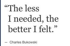 charles bukowski quote the less i needed, the better i felt