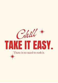 a red and white poster with the words chill take it easy there is no need to rush