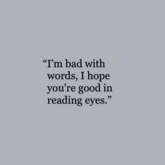 the words i'm bad with words, i hope you're good in reading eyes