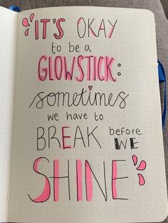 an open notebook with writing on it that says, it's okay to be glystick sometimes we have to break the shine