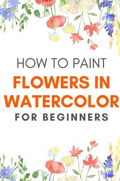 flowers in watercolor for beginners with the title, how to paint flowers in watercolor