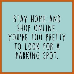 the words stay home and shop online you're too pretty to look for a parking spot