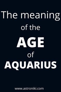 the meaning of the age of aquarius is shown in white on a black background