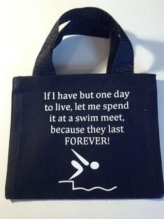 a black bag with white writing on it that says, if i have but one day to live, let me spend it at a swim meet because they last forever