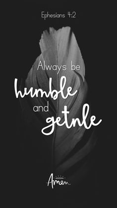 a black and white photo with the words, always be humble and gentle