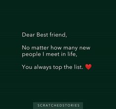 the words dear best friend, no matter how many new people i meet in life you always top the list