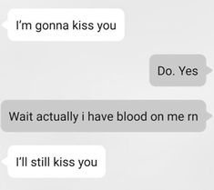 two texts that say i'm going to kiss you do yes, wait actually have blood on me and i'll still kiss you