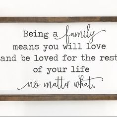 a framed sign with the words being a family means you will love and be loved for the rest of your life no matter what