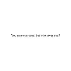 the words you save everyone, but who saves you? written in black on a white background