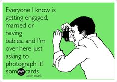 an image of a man taking pictures with his cell phone text reads everyone i know is getting engaged or married or having babies, and i'm over here just asking to ask