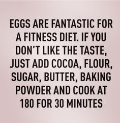 an image with the words eggs are fantastic for a fitness diet if you don't like the taste just add cocoa, flour, sugar, butter, baking powder and cook at