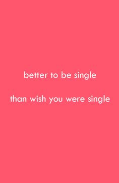 a pink background with the words, better to be single than wish you were single