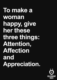 the quote to make a woman happy give her three things attention, affection and appreciation