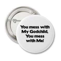 a button with the words you mess with my godchild, you mess with me