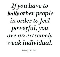 a quote with the words if you have to bully other people in order to feel powerful