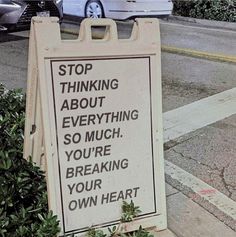 a sign that says stop thinking about everything so much you're breaking your own heart