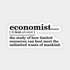 a sticker that says, economistt the study of how limited resources can best meet the united wants of making