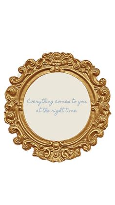 an ornate gold frame with the words everything comes to you at the right time