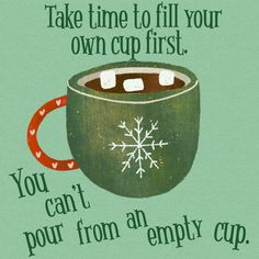 a cup of hot chocolate with a snowflake on it and the words, take time to fill your own cup first you can't pour from an empty cup