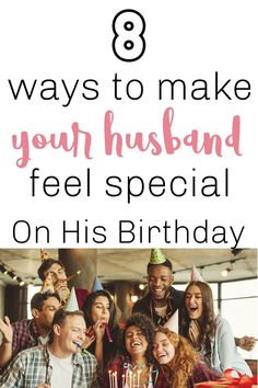 people celebrating their birthday with the words 8 ways to make your husband feel special on his birthday