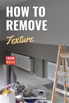 an empty room with paint and tools on the floor in front of a ladder that reads how to remove texture from walls