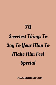 the words 70 sweetest things to say to your man to make him feel special