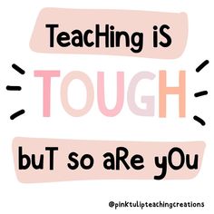 the words teaching is tough but so are you