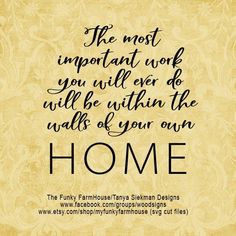 the most important work you will ever do will be within the walls of your own home