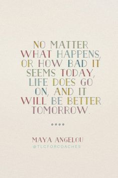 a quote that reads, no matter what happens or how bad it seems today life does go on and will be better tomorrow