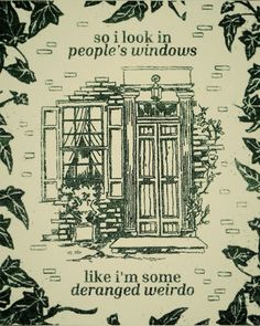 there is a sign that says, so i look in people's windows like i'm some damaged weirdo